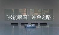 “技能报国”冲金之路
：像奥运选拔一样，炼成技工“国家队”