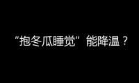 “抱冬瓜睡觉”能降温？医生
：并非人人适用