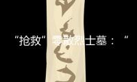 “抢救”零散烈士墓�：“不会让任何一位烈士被遗忘”