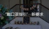 “戴口罩指引” 新要求�：人员密集的室外场所也需戴口罩