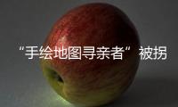 “手绘地图寻亲者”被拐案一审宣判	，两名被告获刑