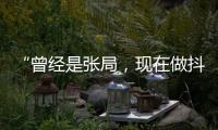 “曾经是张局�	，现在做抖音”
，河北一落马副局长用“原公务员”身份发视频被指博眼球
，涉事单位回应