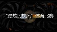 “最炫民族风”体育比赛开始！你见过这些有趣的比赛项目吗？