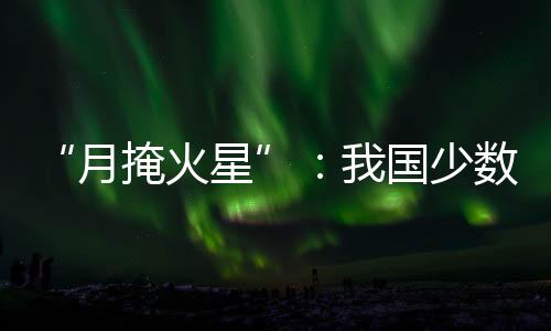 一弯蛾眉月会运行到火星附近