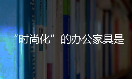 丰富产品的时尚化种类和功能