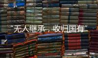 “无人继承�，收归国有”
？谁在分配孤寡老人的遗产