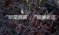 “明星限薪”“限播劣迹艺人作品”“设未成年人专区”�，有部热“法”要出炉
