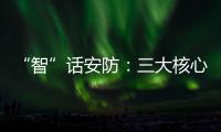 “智”话安防
：三大核心保障生活安全