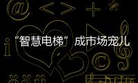 “智慧电梯”成市场宠儿，到底蕴含多少黑科技?