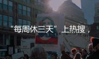 “每周休三天”上热搜，企业希望明年部分员工“上三休四”