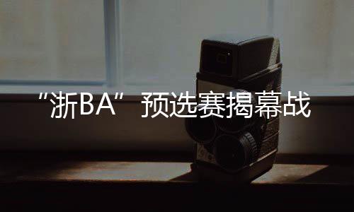 诸暨的浙BA篮球传统自不必说