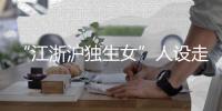“江浙沪独生女”人设走红
，这届年轻人在羡慕什么？