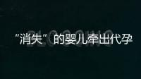 “消失”的婴儿牵出代孕贩婴暗网：涉多名儿童与东南亚代孕妈妈