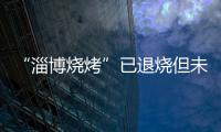 “淄博烧烤”已退烧但未凉�，转型旅游城市是“艰难第二步”
