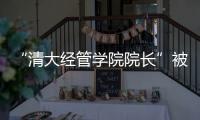 “清大经管学院院长”被清华大学经管学院打假！合作企业致歉