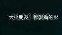 “大小朋友”都爱看的影片端午档齐上映�，观影指南来了