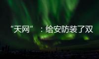 “天网”�：给安防装了双敏锐“法眼”