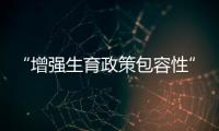 “增强生育政策包容性”，何解？