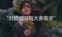 “对婚姻没有太多需求”�：初婚年龄再推迟	�，女性更显著