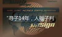 “寻子14年，人贩子判5年”
，全国人大代表呼吁拐骗拐卖儿童处同等刑罚