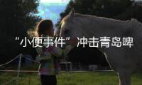 “小便事件”冲击青岛啤酒
？全链条管控能力或存疏漏
