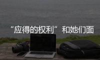 “应得的权利”和她们面临的真实困境