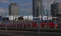 “强行”休假一个胜诉一个败诉，缘由何在？