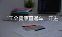 “工会健康直通车”开进富华里，提供免费义诊