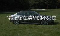 “希望留在清华的不只是科学工作
，还有‘杨振宁’这个人”