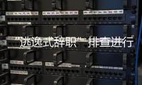 “逃逸式辞职”排查进行时：遁形的腐败新通道
