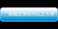 “靠踢足球也可以上大学了”�
：24种新专业纳入本科专业目录