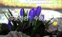 “莎头组合”今晚再出战�，孙颖莎�
：全力以赴展现最好水平
