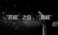 “苏超”之后�，“赣超”开踢，能火吗？