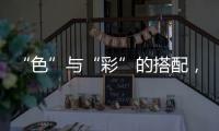 “色”与“彩”的搭配，点缀时尚视觉焦点!