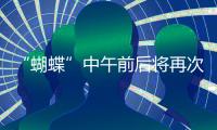 “蝴蝶”中午前后将再次登陆	，珠海风雨最强时段→