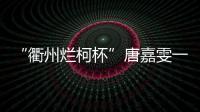 “衢州烂柯杯”唐嘉雯一枝独秀，14名中国棋手晋级16强