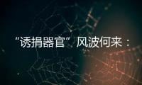 “诱捐器官”风波何来：武汉同济医院医患纠纷背后