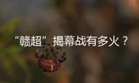 “赣超”揭幕战有多火？接下来……