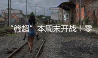 “赣超”本周末开战！零门槛抢票+重磅文旅福利	！