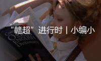 “赣超”进行时丨小编小编
，我们要回看�！