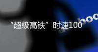 “超级高铁”时速1000公里 上海至杭州9分钟