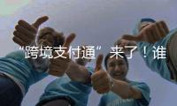 “跨境支付通”来了	！谁可以用�	？怎么用
？