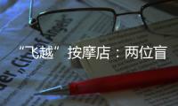 “飞越”按摩店
：两位盲人的择业折返跑