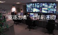 “驱逐出境”十年后还能来中国吗
？访中国刑法学会副会长刘仁文