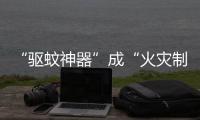 “驱蚊神器”成“火灾制造机”
？珠海消防：夏日驱蚊记住“三不要”