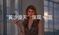 “黄沙漫天”重现 中国进入沙尘暴“活跃期”了吗？