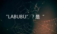 “LABUBU”？是“LABABA”！港珠澳大桥海关查获两万个