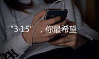 “3·15”
，你最希望曝光什么问题？