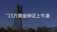 “15万美金保证上牛津”：被“保录取”陷阱吞噬的留学生