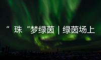 ”珠“梦绿茵｜绿茵场上向阳花开
！